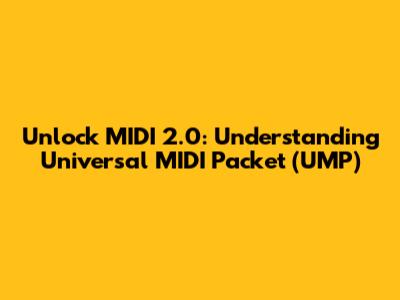 Unlock MIDI 2.0: Understanding Universal MIDI Packet (UMP)