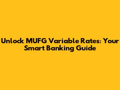 Unlock MUFG Variable Rates: Your Smart Banking Guide