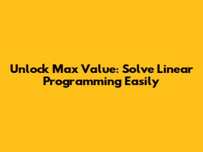 Unlock Max Value: Solve Linear Programming Easily