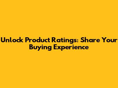 Unlock Product Ratings: Share Your Buying Experience