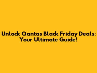 Unlock Qantas Black Friday Deals: Your Ultimate Guide!