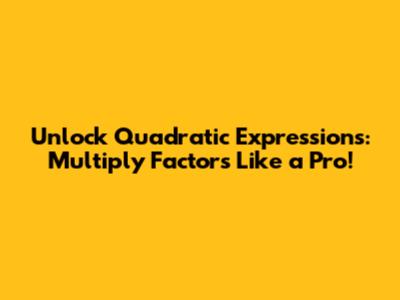 Unlock Quadratic Expressions: Multiply Factors Like a Pro!