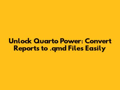 Unlock Quarto Power: Convert Reports to .qmd Files Easily