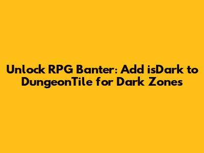 Unlock RPG Banter: Add `isDark` to DungeonTile for Dark Zones