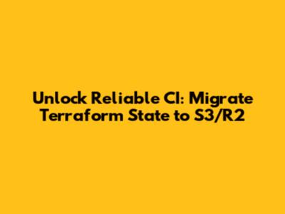 Unlock Reliable CI: Migrate Terraform State to S3/R2