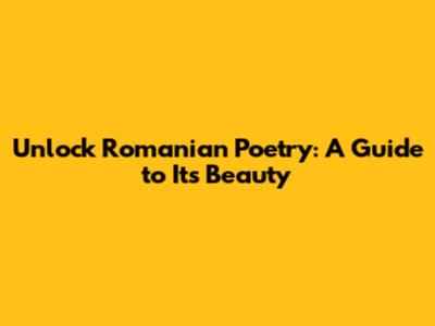Unlock Romanian Poetry: A Guide to Its Beauty
