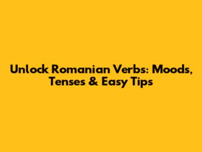 Unlock Romanian Verbs: Moods, Tenses & Easy Tips