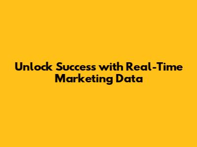 Unlock Success with Real-Time Marketing Data