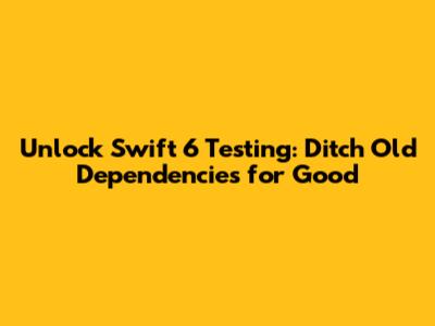 Unlock Swift 6 Testing: Ditch Old Dependencies for Good