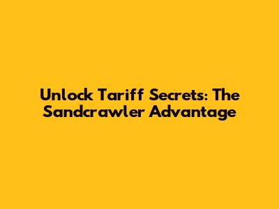Unlock Tariff Secrets: The Sandcrawler Advantage