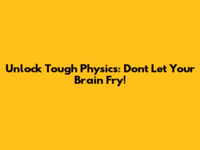 Unlock Tough Physics: Don't Let Your Brain Fry!