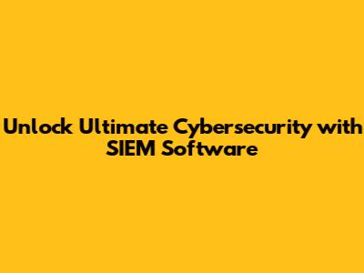 Unlock Ultimate Cybersecurity with SIEM Software