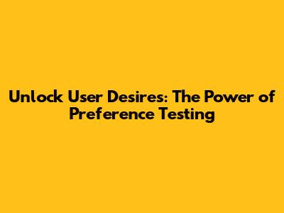 Unlock User Desires: The Power of Preference Testing