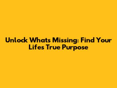 Unlock What's Missing: Find Your Life's True Purpose