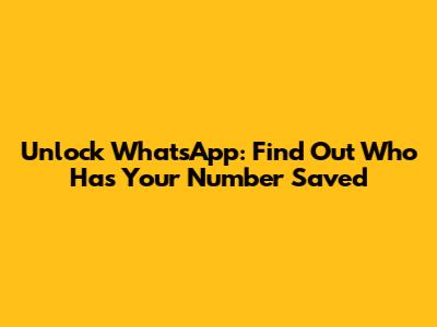 Unlock WhatsApp: Find Out Who Has Your Number Saved