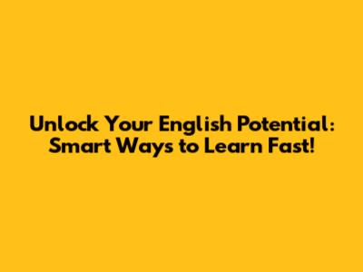 Unlock Your English Potential: Smart Ways to Learn Fast!
