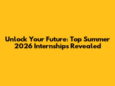 Unlock Your Future: Top Summer 2026 Internships Revealed