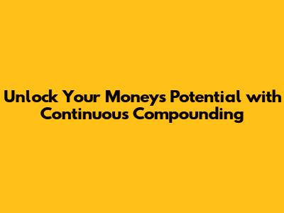 Unlock Your Money's Potential with Continuous Compounding