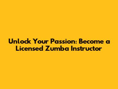 Unlock Your Passion: Become a Licensed Zumba Instructor