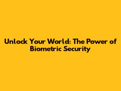 Unlock Your World: The Power of Biometric Security