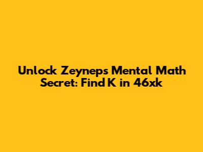 Unlock Zeynep's Mental Math Secret: Find K in 46xk