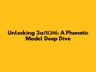 Unlocking 'Залізні': A Phonetic Model Deep Dive
