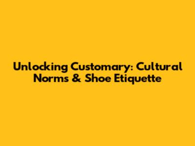 Unlocking 'Customary': Cultural Norms & Shoe Etiquette