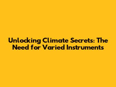 Unlocking Climate Secrets: The Need for Varied Instruments