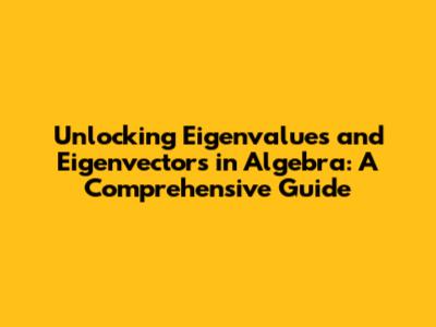 Unlocking Eigenvalues and Eigenvectors in Algebra: A Comprehensive Guide