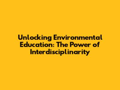 Unlocking Environmental Education: The Power of Interdisciplinarity