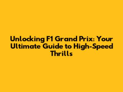 Unlocking F1 Grand Prix: Your Ultimate Guide to High-Speed Thrills