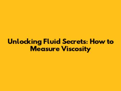 Unlocking Fluid Secrets: How to Measure Viscosity