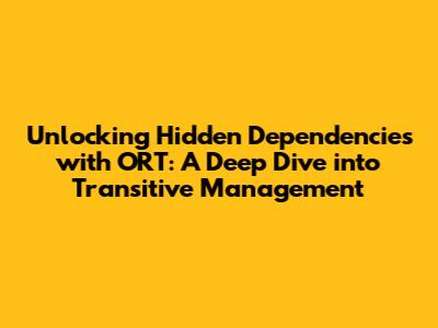 Unlocking Hidden Dependencies with ORT: A Deep Dive into Transitive Management