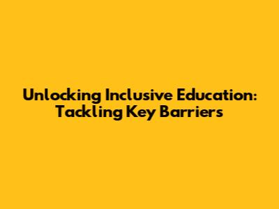Unlocking Inclusive Education: Tackling Key Barriers