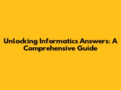 Unlocking Informatics Answers: A Comprehensive Guide