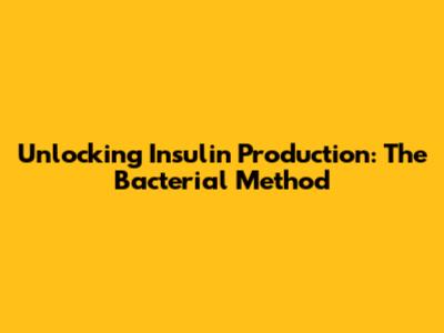 Unlocking Insulin Production: The Bacterial Method
