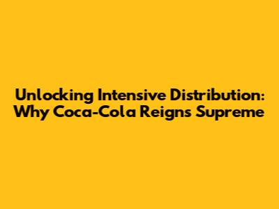 Unlocking Intensive Distribution: Why Coca-Cola Reigns Supreme