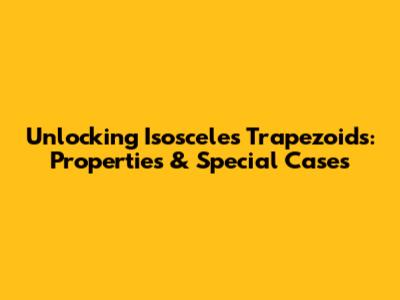 Unlocking Isosceles Trapezoids: Properties & Special Cases