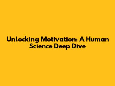 Unlocking Motivation: A Human Science Deep Dive