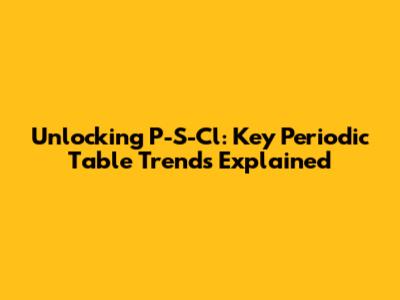Unlocking P-S-Cl: Key Periodic Table Trends Explained