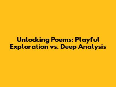 Unlocking Poems: Playful Exploration vs. Deep Analysis
