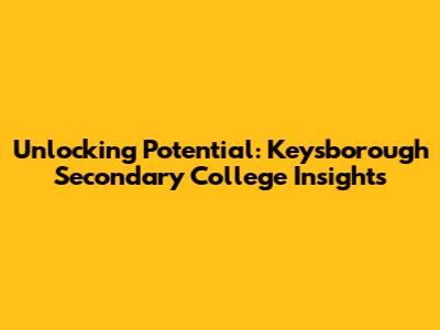 Unlocking Potential: Keysborough Secondary College Insights