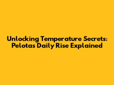 Unlocking Temperature Secrets: Pelotas' Daily Rise Explained