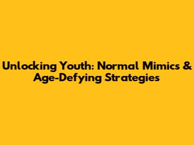 Unlocking Youth: Normal Mimics & Age-Defying Strategies