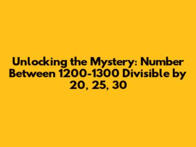 Unlocking the Mystery: Number Between 1200-1300 Divisible by 20, 25, 30