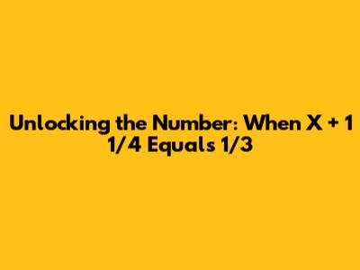 Unlocking the Number: When X + 1 1/4 Equals 1/3