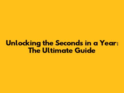 Unlocking the Seconds in a Year: The Ultimate Guide