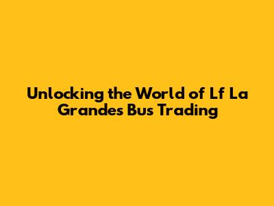 Unlocking the World of Lf La Grandes Bus Trading