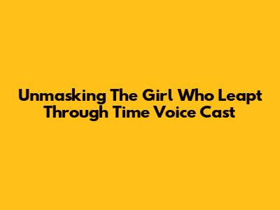 Unmasking 'The Girl Who Leapt Through Time' Voice Cast