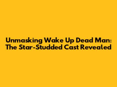 Unmasking Wake Up Dead Man: The Star-Studded Cast Revealed